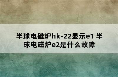 半球电磁炉hk-22显示e1 半球电磁炉e2是什么故障